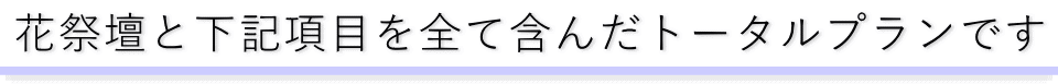 花祭壇と下記項目がセットになったトータルプランです